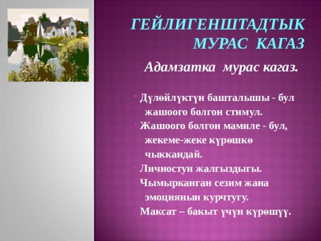 ГЕЙЛИГЕНШТАДТЫК МУРАС КАГАЗ Адамзатка мурас кагаз.   Дүлөйлүктүн башталышы - бул  жашоого болгон стимул.  Жашоого болгон мамиле - бул,  жекеме-жеке күрөшкө  чыккандай.  Личностун жалгыздыгы.  Чымырканган сезим жана  эмоциянын курчтугу.  Максат – бакыт үчүн күрөшүү.  