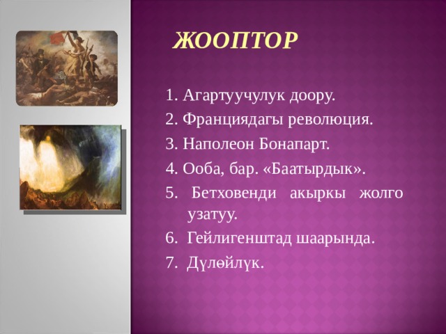 ЖООПТОР 1. Агартуучулук доору. 2. Франциядагы революция. 3. Наполеон Бонапарт. 4. Ооба, бар. «Баатырдык». 5. Бетховенди акыркы жолго узатуу. 6. Гейлигенштад шаарында. 7. Дүлөйлүк. 