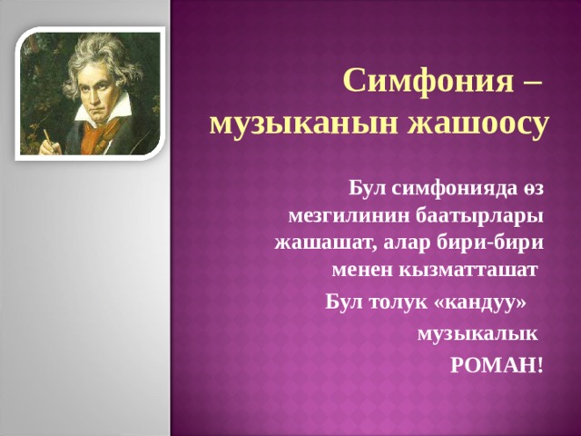 Симфония – музыканын жашоосу  Бул симфонияда өз мезгилинин баатырлары жашашат, алар бири-бири менен кызматташат  Бул толук «кандуу» музыкалык РОМАН! 
