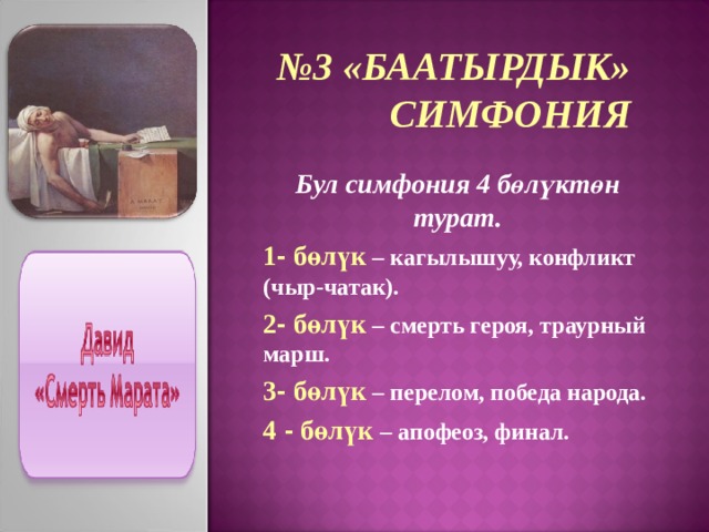 № 3 «БААТЫРДЫК» СИМФОНИЯ Бул симфония 4 бөлүктөн турат. 1 - бөлүк – кагылышуу, конфликт (чыр-чатак). 2 - бөлүк – смерть героя, траурный марш. 3 - бөлүк – перелом, победа народа. 4 - бөлүк  – апофеоз, финал. 