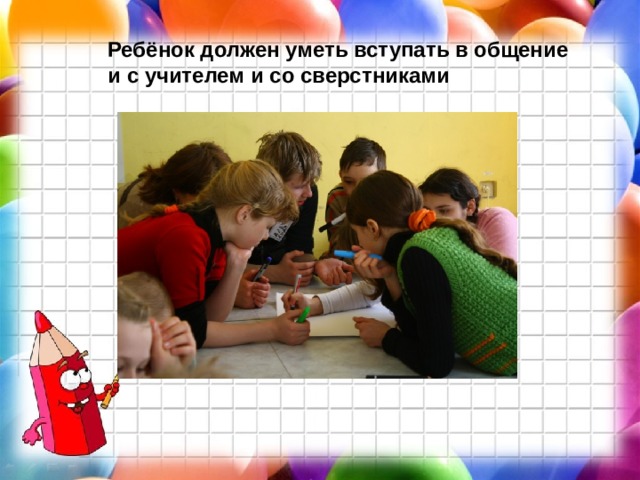 Ребёнок должен уметь вступать в общение и с учителем и со сверстниками 
