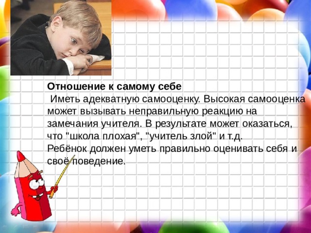 Отношение к самому себе  Иметь адекватную самооценку. Высокая самооценка может вызывать неправильную реакцию на замечания учителя. В результате может оказаться, что 