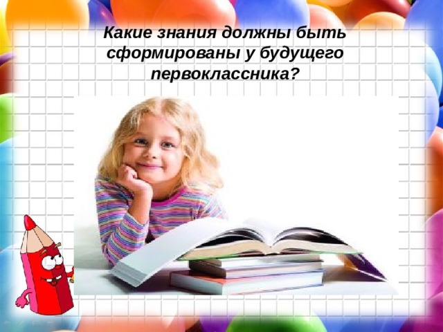 Какие знания должны быть сформированы у будущего первоклассника?   