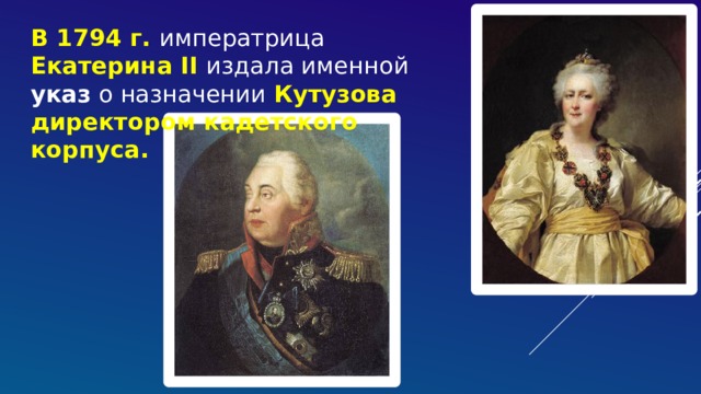 В 1794 г. императрица Екатерина II издала именной указ о назначении Кутузова директором кадетского корпуса. 