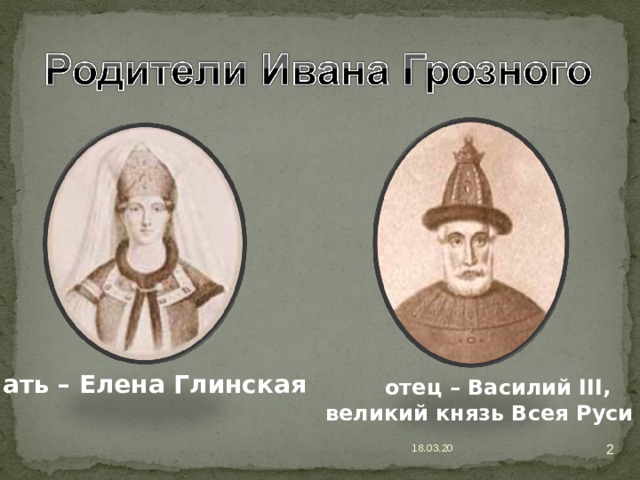 мать – Елена Глинская  отец – Василий III , великий князь Всея Руси  18.03.20 