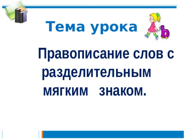 Тема урока  Правописание слов с разделительным мягким знаком.  