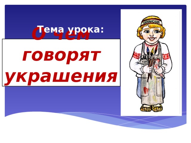 Тема урока: О чем говорят украшения 