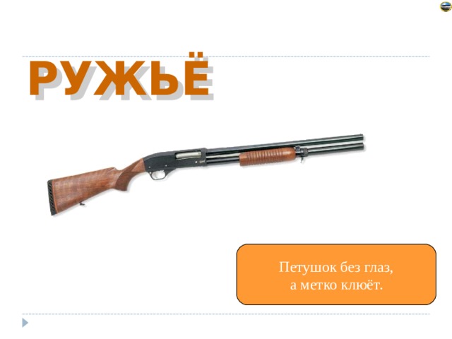Петушок без глаз, а метко клюёт. 