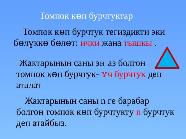 Томпок к ɵп бурчтуктар  Томпок к ɵп бурчтук тегиздикти эки бɵлүккɵ бɵлɵт: ички жана тышкы  .  Жактарынын саны э ң аз болгон томпок кɵп бурчтук- ʏч бурчтук деп аталат  Жактарынын саны n ге барабар болгон томпок к ɵп бурчтукту n бурчтук деп атайбыз . 