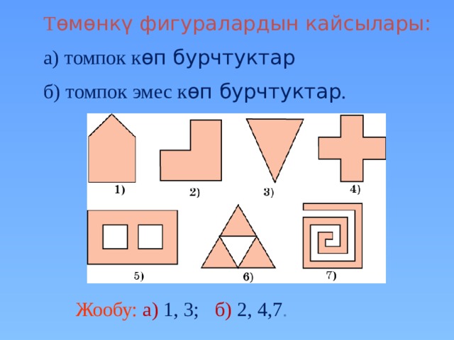 Т ɵмɵнкү фигуралардын кайсылары: а) томпок к ɵп бурчтуктар б) томпок эмес к ɵп бурчтуктар . В режиме слайдов ответы появляются после кликанья мышкой Жообу: а) 1, 3; б) 2, 4,7 . 