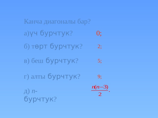 Канча диагоналы бар? а) үч бурчтук ? 0; б) т ɵрт бурчтук ? 2; в) беш бурчтук ? 5; г) алты бурчтук ? 9; В режиме слайдов ответы появляются после кликанья мышкой д) n- бурчтук ? 