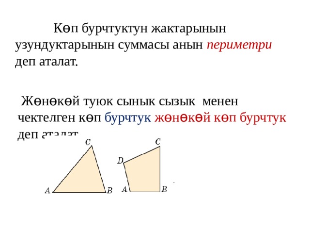  К ɵп бурчтуктун жактарынын узундуктарынын суммасы анын  периметри  деп аталат.  Ж ɵнɵкɵй туюк сынык сызык менен чектелген кɵп бурчтук жɵн ɵ к ɵ й кɵп бурчтук деп аталат. 