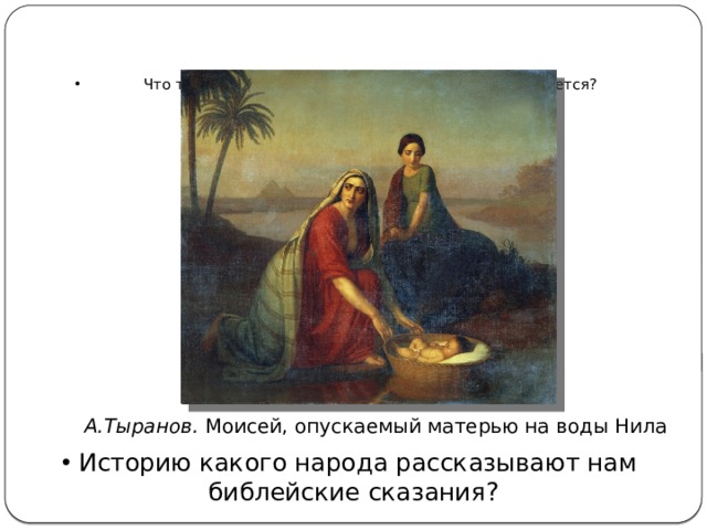 Что такое Ветхий Завет, частью какой книги он является?     А.Тыранов. Моисей, опускаемый матерью на воды Нила Историю какого народа рассказывают нам библейские сказания? 