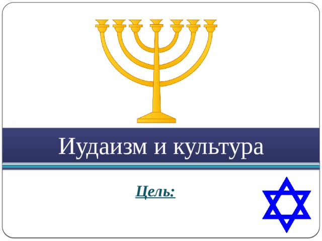 Иудаизм и культура Цель: 