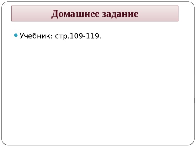 Домашнее задание Учебник: стр.109-119. 