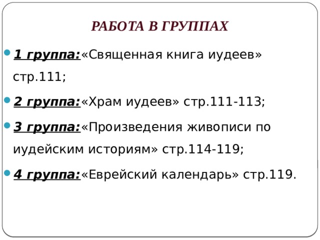Работа в группах 1 группа: «Священная книга иудеев» стр.111; 2 группа: «Храм иудеев» стр.111-113; 3 группа: «Произведения живописи по иудейским историям» стр.114-119; 4 группа: «Еврейский календарь» стр.119. 