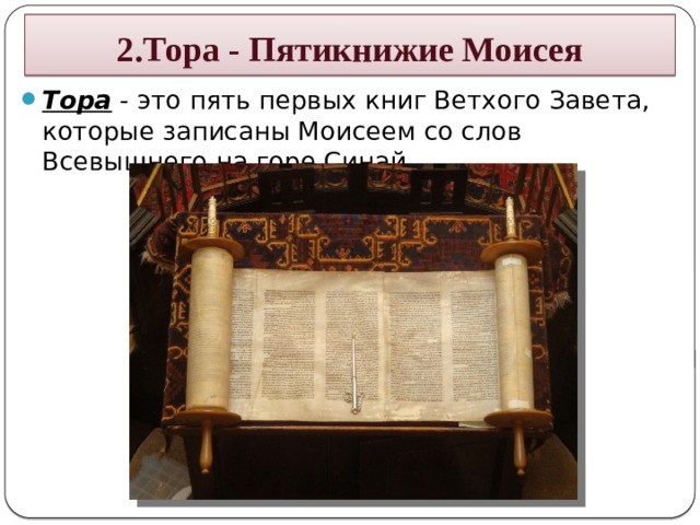 2.Тора - Пятикнижие Моисея Тора - это пять первых книг Ветхого Завета, которые записаны Моисеем со слов Всевышнего на горе Синай. 