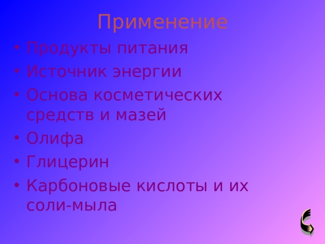 Применение Продукты питания Источник энергии Основа косметических средств и мазей Олифа Глицерин Карбоновые кислоты и их соли-мыла 