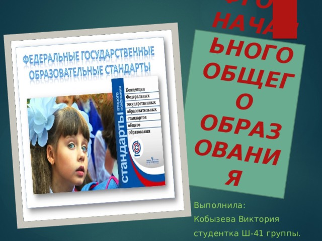 ФГОС  НАЧАЛЬНОГО ОБЩЕГО ОБРАЗОВАНИЯ Выполнила: Кобызева Виктория студентка Ш-41 группы.  