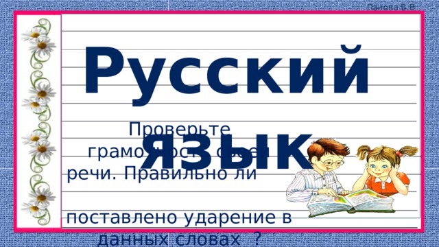 Проверьте грамотность своей речи. Правильно ли поставлено ударение в данных словах ? 