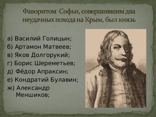 а) Василий Голицын; б) Артамон Матвеев; в) Яков Долгорукий; г) Борис Шереметьев; д) Фёдор Апраксин; е) Кондратий Булавин; ж) Александр Меншиков; 