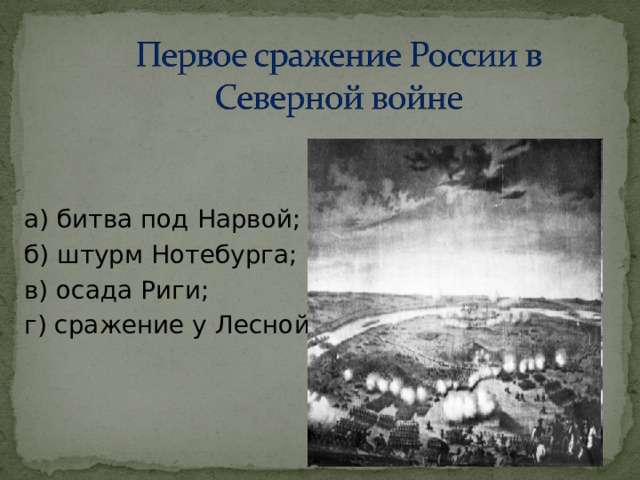 а) битва под Нарвой; б) штурм Нотебурга; в) осада Риги; г) сражение у Лесной; 