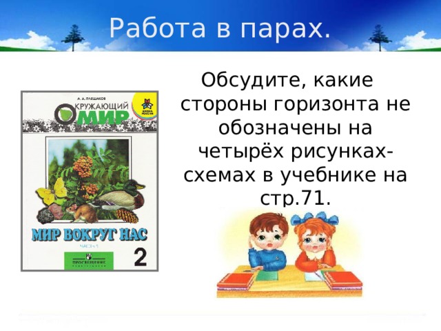 Работа в парах. Обсудите, какие стороны горизонта не обозначены на четырёх рисунках-схемах в учебнике на стр.71. 