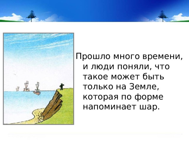 Прошло много времени, и люди поняли, что такое может быть только на Земле, которая по форме напоминает шар. 