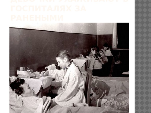 Девочки ухаживают в госпиталях за ранеными 