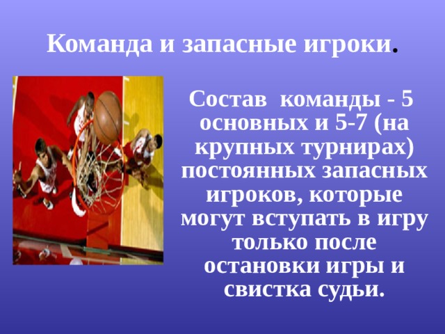 Команда и запасные игроки .  Состав команды - 5 основных и 5-7 (на крупных турнирах) постоянных запасных игроков, которые могут вступать в игру только после остановки игры и свистка судьи. 