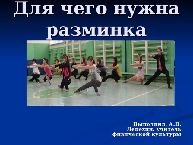 Для чего нужна разминка Выполнил: А.В. Лепехин, учитель физической культуры 