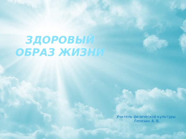 Здоровый  образ жизни Учитель физической культуры Лепехин А. В. 