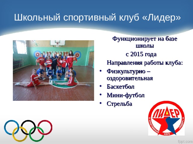 Школьный спортивный клуб «Лидер»  Функционирует на базе школы с 2015 года  Направления работы клуба: Физкультурно – оздоровительная Баскетбол Мини-футбол Стрельба 