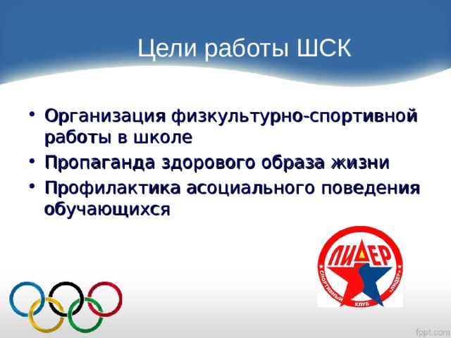  Цели работы ШСК Организация физкультурно-спортивной работы в школе Пропаганда здорового образа жизни Профилактика асоциального поведения обучающихся  