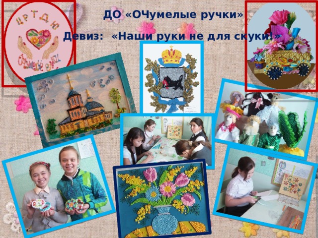  ДО «ОЧумелые ручки» Девиз: «Наши руки не для скуки!» 