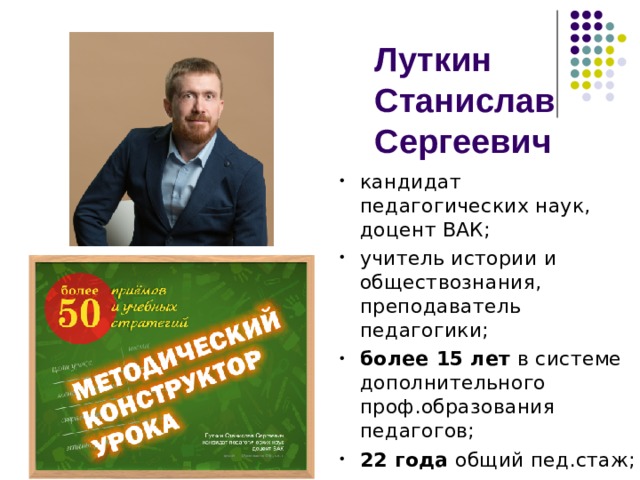 Луткин  Станислав Сергеевич кандидат педагогических наук, доцент ВАК; учитель истории и обществознания, преподаватель педагогики; более 15 лет в системе дополнительного проф.образования педагогов; 22 года общий пед.стаж;  