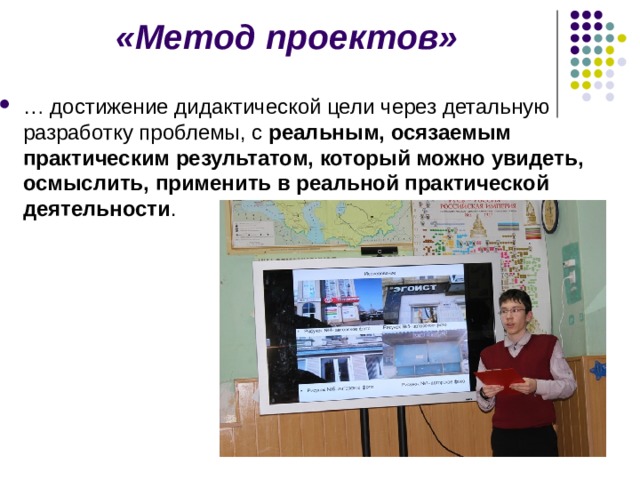 «Метод проектов» … достижение дидактической цели через детальную разработку проблемы, с реальным, осязаемым практическим результатом, который можно увидеть, осмыслить, применить в реальной практической деятельности . 