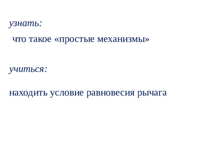 узнать: что такое «простые механизмы» учиться: находить условие равновесия рычага