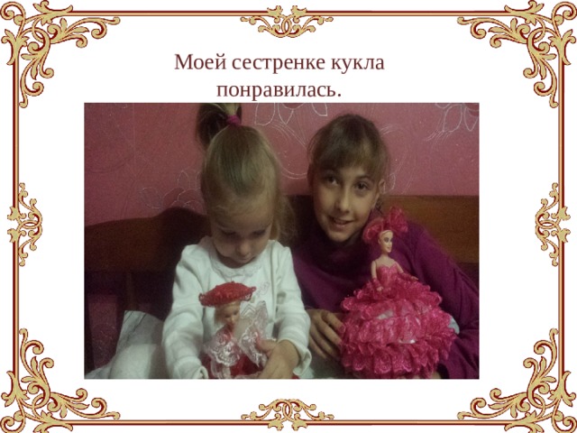 Моей сестренке кукла понравилась. 