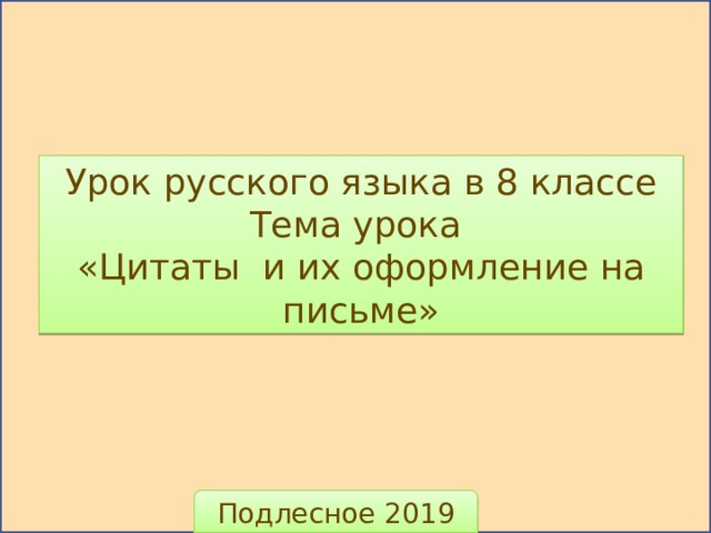 Урок русского языка в 8 классе Тема урока «Цитаты и их оформление на письме» Подлесное 2019 