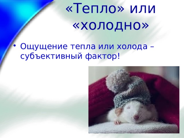 «Тепло» или «холодно» Ощущение тепла или холода – субъективный фактор! 