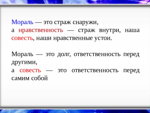 Мораль — это страж снаружи, а нравственность — страж внутри, наша совесть , наши нравственные устои. Мораль — это долг, ответственность перед другими, а совесть — это ответственность перед самим собой 