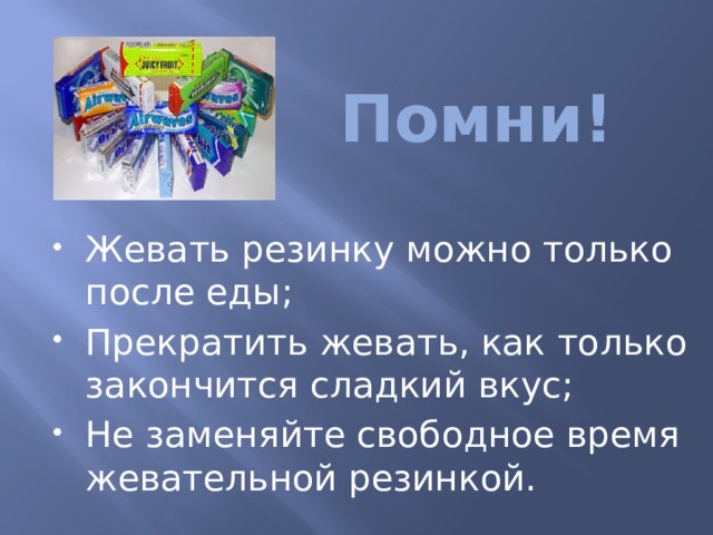 Помни! Жевать резинку можно только после еды; Прекратить жевать, как только закончится сладкий вкус; Не заменяйте свободное время жевательной резинкой. 