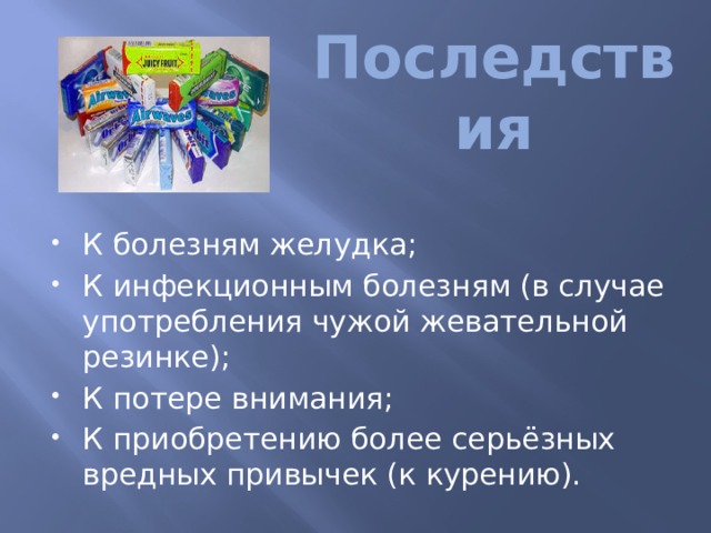 Последствия К болезням желудка; К инфекционным болезням (в случае употребления чужой жевательной резинке); К потере внимания; К приобретению более серьёзных вредных привычек (к курению). 