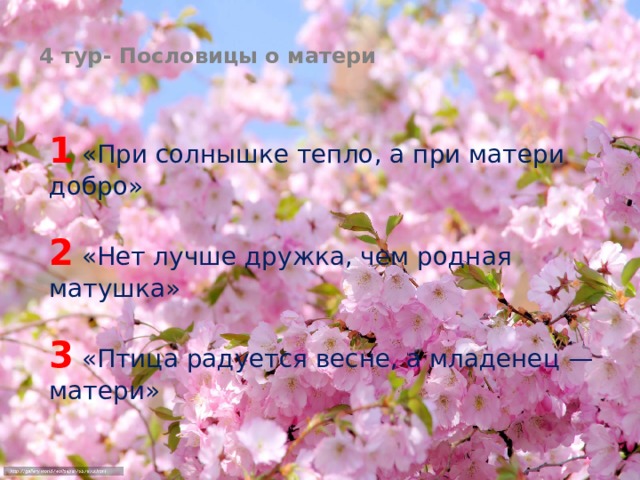 4 тур- Пословицы о матери 1 «При солнышке тепло, а при матери добро»  2 «Нет лучше дружка, чем родная матушка»  3 «Птица радуется весне, а младенец — матери» 
