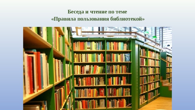  Беседа и чтение по теме  «Правила пользования библиотекой»   