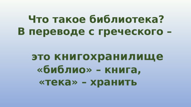  Что такое библиотека?  В переводе с греческого –  это книгохранилище   «библио» – книга,  «тека» – хранить 