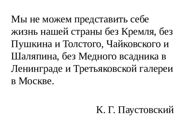 Мы не можем представить себе жизнь нашей страны без Кремля, без Пушкина и Толстого, Чайковского и Шаляпина, без Медного всадника в Ленинграде и Третьяковской галереи в Москве. К. Г. Паустовский 