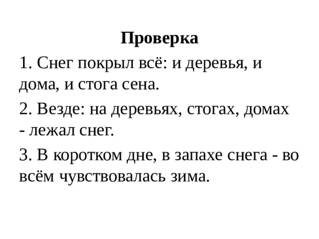Проверка 1. Снег покрыл всё: и деревья, и дома, и стога сена. 2. Везде: на деревьях, стогах, домах - лежал снег. 3. В коротком дне, в запахе снега - во всём чувствовалась зима. 