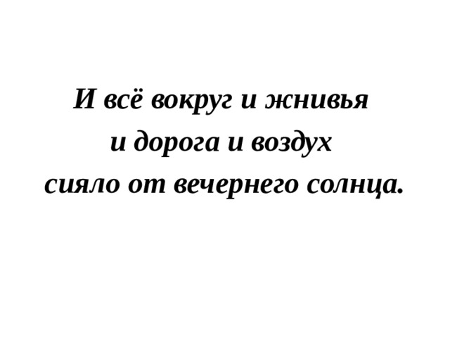  И всё вокруг и жнивья и дорога и воздух сияло от вечернего солнца. 